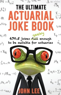 The Ultimate Actuarial Joke Book: 670.5 Jokes Geeky Enough to be Suitable for Actuaries by Lee, John