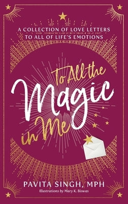 To All the Magic in Me: A Collection of Love Letters to All of Life's Emotions by Singh, Pavita