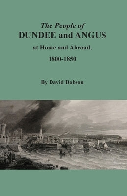 The People of Dundee and Angus at Home and Abroad, 1800-1850 by Dobson, David