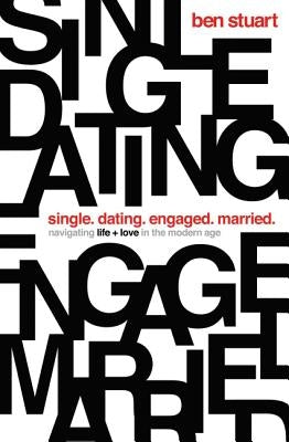 Single, Dating, Engaged, Married: Navigating Life and Love in the Modern Age by Stuart, Ben