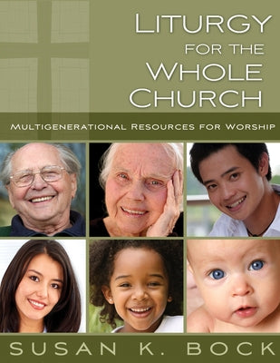 Liturgy for the Whole Church: Resources for Multigenerational Worship by Bock, Susan K.