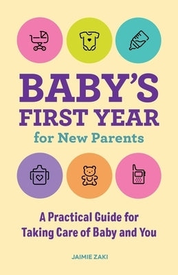Baby's First Year for New Parents: A Practical Guide for Taking Care of Baby and You by Zaki, Jaimie