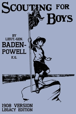 Scouting For Boys 1908 Version (Legacy Edition): The Original First Handbook That Started The Global Boy Scout Movement by Baden-Powell, Robert