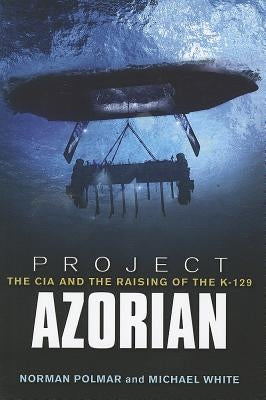 Project Azorian: The CIA and the Raising of the K-129 by Polmar, Norman
