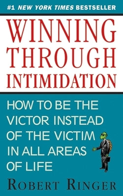 Winning Through Intimidation: How to Be the Victor, Not the Victim, in Business and in Life by Ringer, Robert