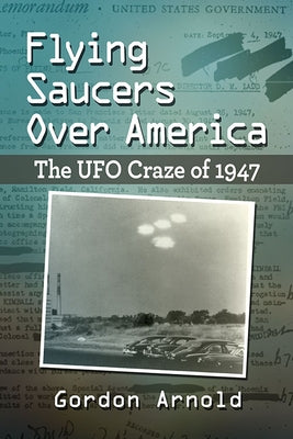 Flying Saucers Over America: The UFO Craze of 1947 by Arnold, Gordon