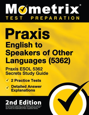Praxis English to Speakers of Other Languages (5362) - Praxis ESOL 5362 Secrets Study Guide, 2 Practice Tests, Detailed Answer Explanations: [2nd Edit by Mometrix Teacher Certification Test