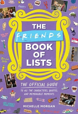 The Friends Book of Lists: The Official Guide to All the Characters, Quotes, and Memorable Moments by Morgan, Michelle