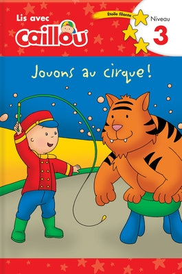 Caillou: Jouons Au Cirque! Lis Avec Caillou Niveau 3 (French Edition of Caillou: Circus Fun) by Klevberg Moeller