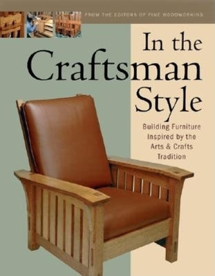 In the Craftsman Style: Building Furniture Inspired by the Arts & Crafts T by Editors of Fine Woodworking