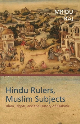 Hindu Rulers, Muslim Subjects: Islam, Rights, and the History of Kashmir by Rai, Mridu