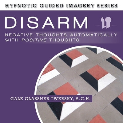 Disarm Negative Thoughts Automatically with Positive Thoughts: The Hypnotic Guided Imagery Series by Twersky, Gale Glassner