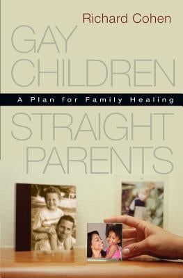 Gay Children, Straight Parents: A Plan for Family Healing by Cohen, Richard