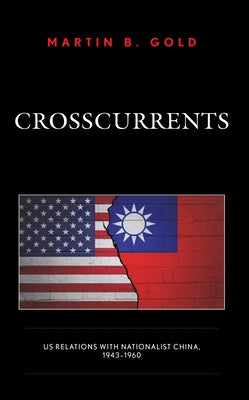 Crosscurrents: Us Relations with Nationalist China, 1943-1960 by Gold, Martin B.