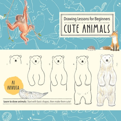 Drawing Lessons for Beginners: Cute Animals: Learn to Draw Animals! Start with Basic Shapes, Then Make Them Cute! by Akikusa, Ai