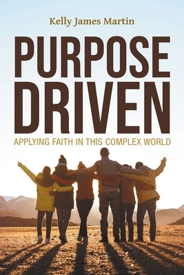 Purpose Driven: Applying Faith in this Complex World by Martin, Kelly James