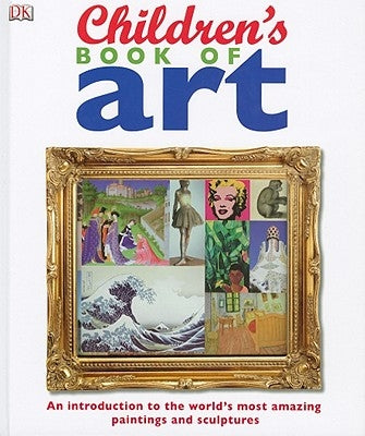 Children's Book of Art: An Introduction to the World's Most Amazing Paintings and Sculptures by DK