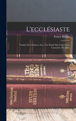 L'ecclésiaste: Traduit De L'hébreu Avec Une Étude Sur L'age Et Le Caractère Du Livre by Renan, Ernest