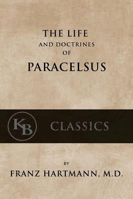 The Life and the Doctrines of Paracelsus by Hartmann, Franz