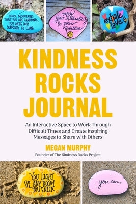 The Kindness Rocks Journal: An Interactive Space to Work Through Difficult Times and Create Inspiring Messages to Share with Others (Rocks for Pai by Murphy, Megan