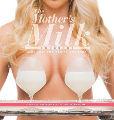 The Mother's Milk Cookbook: The Official Breast Milk Cookbook by And Friends, Lux