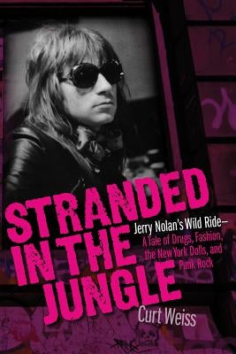Stranded in the Jungle: Jerry Nolan's Wild Ride: A Tale of Drugs, Fashion, the New York Dolls and Punk Rock by Weiss, Curt