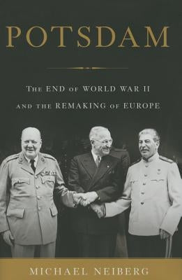 Potsdam: The End of World War II and the Remaking of Europe by Neiberg, Michael