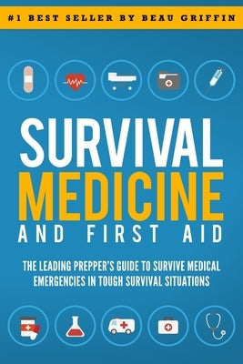 Survival Medicine & First Aid: The Leading Prepper's Guide to Survive Medical Emergencies in Tough Survival Situations by Griffin, Beau