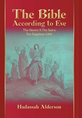 The Bible According to Eve: Naviim II: The Seers: Eve Supplants Lilith by Alderson, Hadassah