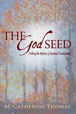 The God Seed: Probing the Mystery of Spiritual Development by Thomas, M. Catherine