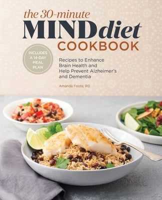 The 30-Minute Mind Diet Cookbook: Recipes to Enhance Brain Health and Help Prevent Alzheimer's and Dementia by Foote, Amanda