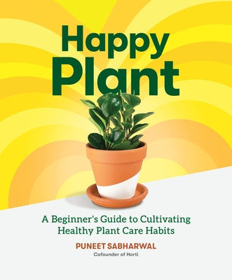 Happy Plant: A Beginner's Guide to Cultivating Healthy Plant Care Habits by Sabharwal, Puneet