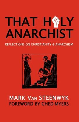 That Holy Anarchist: Reflections on Christianity & Anarchism by Myers, Ched