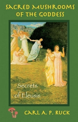 Sacred Mushrooms: Secrets of Eleusis by Ruck, Carl A. P.