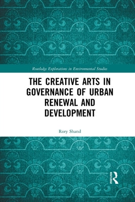The Creative Arts in Governance of Urban Renewal and Development by Shand, Rory