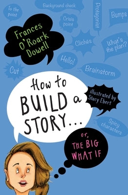 How to Build a Story . . . Or, the Big What If by Dowell, Frances O'Roark