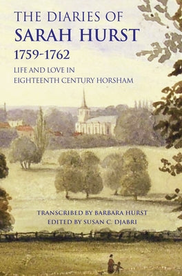 The Diaries of Sarah Hurst 1759-1762: Life and Love in Eighteenth Century Horsham by Hurst, Sarah