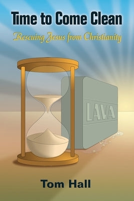 Time to Come Clean: Rescuing Jesus from Christianity by Hall, Tom