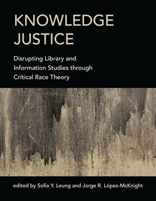 Knowledge Justice: Disrupting Library and Information Studies Through Critical Race Theory by Leung, Sofia Y.