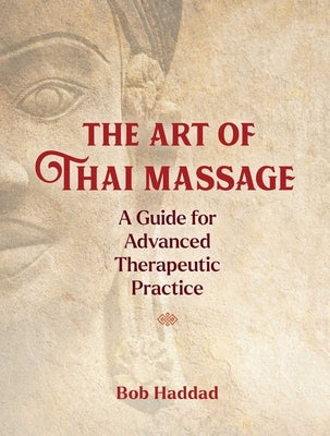 The Art of Thai Massage: A Guide for Advanced Therapeutic Practice by Haddad, Bob