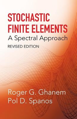 Stochastic Finite Elements: A Spectral Approach, Revised Edition by Ghanem, Roger G.