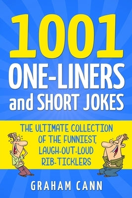 1001 One-Liners and Short Jokes: The Ultimate Collection Of The Funniest, Laugh-Out-Loud Rib-Ticklers by Cann, Graham