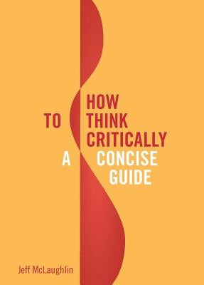 How to Think Critically: A Concise Guide by McLaughlin, Jeff