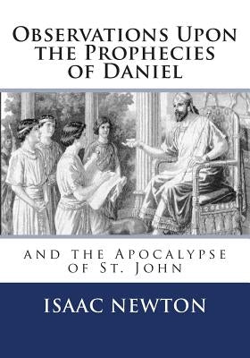 Observations Upon the Prophecies of Daniel and the Apocalypse of St. John by Newton, Isaac