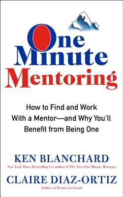 One Minute Mentoring: How to Find and Work with a Mentor--And Why You'll Benefit from Being One by Blanchard, Ken