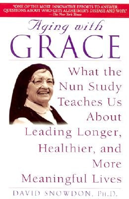 Aging with Grace: What the Nun Study Teaches Us about Leading Longer, Healthier, and More Meaningful Lives by Snowdon, David