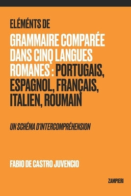 Éléments de Grammaire Comparée dans Cinq Langues Romanes: Portugais, Espagnol, Français, Italien, Roumain - un schéma d'intercompréhension by de Castro Juvencio, Fabio