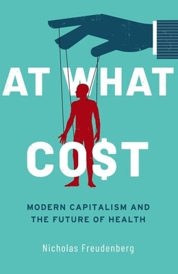 At What Cost: Modern Capitalism and the Future of Health by Freudenberg, Nicholas