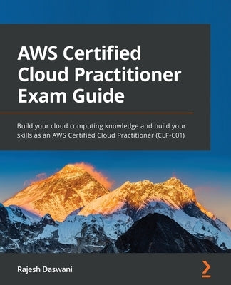 AWS Certified Cloud Practitioner Exam Guide: Build your cloud computing knowledge and build your skills as an AWS Certified Cloud Practitioner (CLF-C0 by Daswani, Rajesh