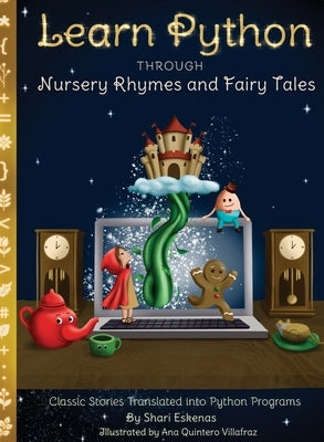 Learn Python through Nursery Rhymes and Fairy Tales: Classic Stories Translated into Python Programs (Coding for Kids and Beginners) by Eskenas, Shari